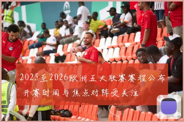 2025至2026欧洲五大联赛赛程公布 开赛时间与焦点对阵受关注