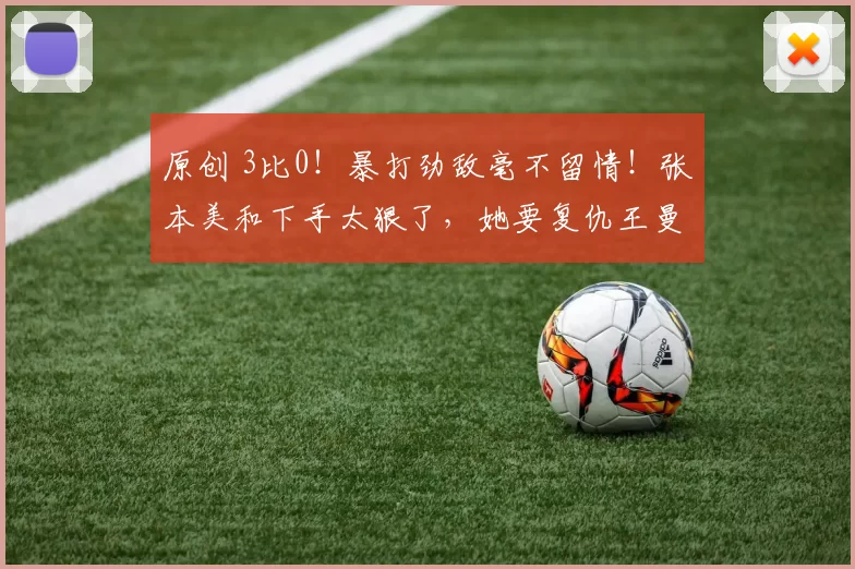 原创 3比0！暴打劲敌毫不留情！张本美和下手太狠了，她要复仇王曼昱？