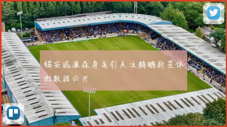 锡安威廉森身高引关注鹈鹕新星体测数据公开