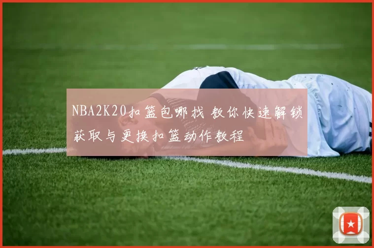 NBA2K20扣篮包哪找 教你快速解锁获取与更换扣篮动作教程