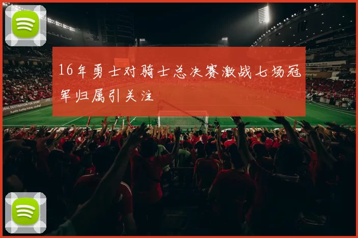 16年勇士对骑士总决赛激战七场冠军归属引关注