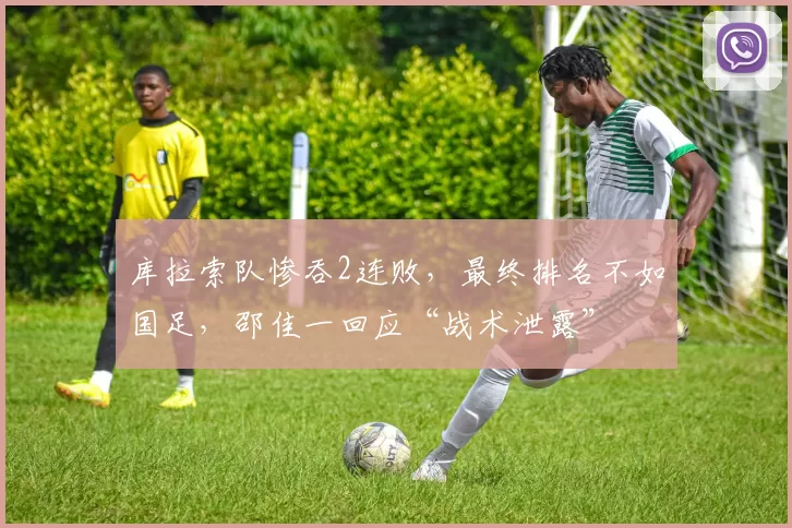 库拉索队惨吞2连败,最终排名不如国足,邵佳一回应“战术泄露”