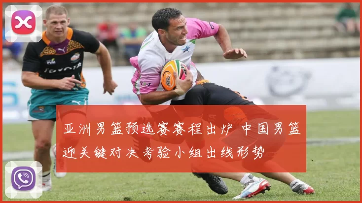 亚洲男篮预选赛赛程出炉 中国男篮迎关键对决考验小组出线形势