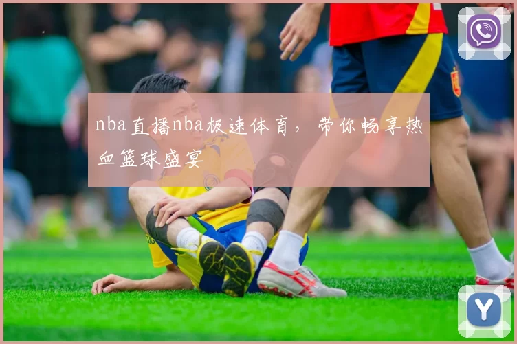 nba直播nba极速体育,带你畅享热血篮球盛宴