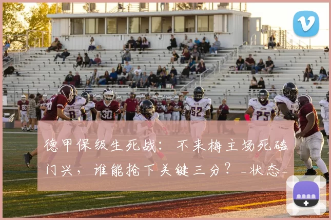 德甲保级生死战：不来梅主场死磕门兴，谁能抢下关键三分？_状态_进攻_保级战