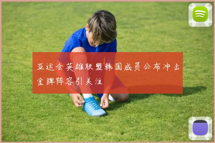 亚运会英雄联盟韩国成员公布冲击金牌阵容引关注