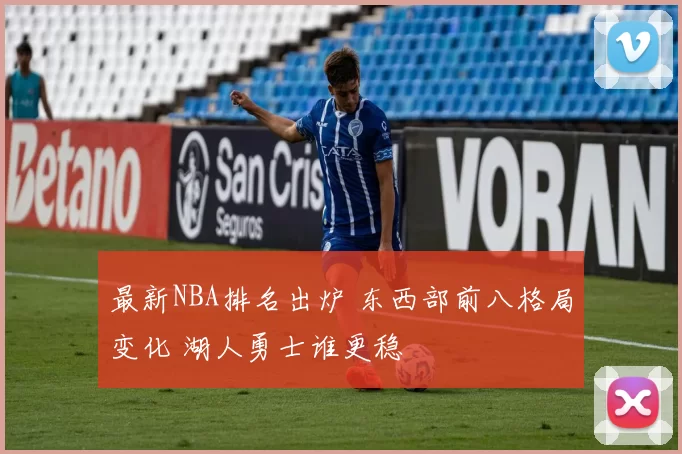 最新NBA排名出炉 东西部前八格局变化 湖人勇士谁更稳
