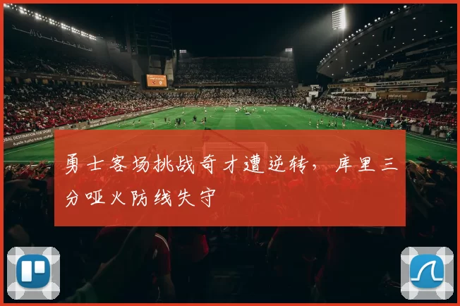 勇士客场挑战奇才遭逆转，库里三分哑火防线失守