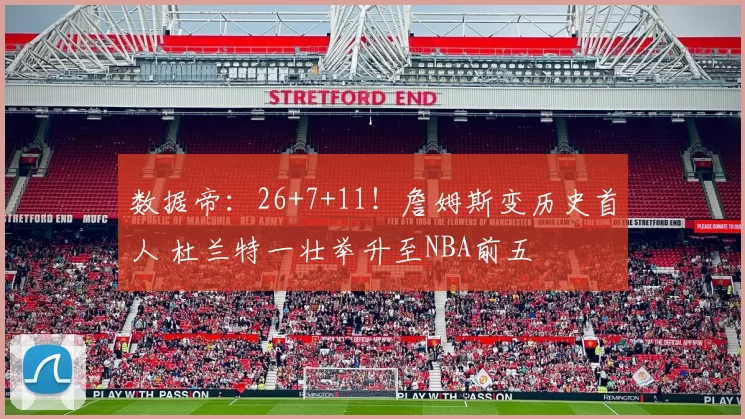 数据帝:26+7+11!詹姆斯变历史首人 杜兰特一壮举升至NBA前五