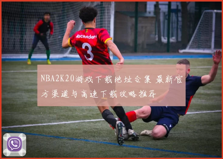 NBA2K20游戏下载地址合集 最新官方渠道与高速下载攻略推荐