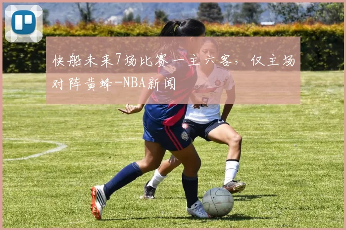 快船未来7场比赛一主六客,仅主场对阵黄蜂-NBA新闻