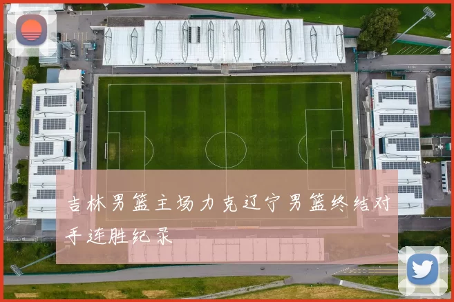 吉林男篮主场力克辽宁男篮终结对手连胜纪录