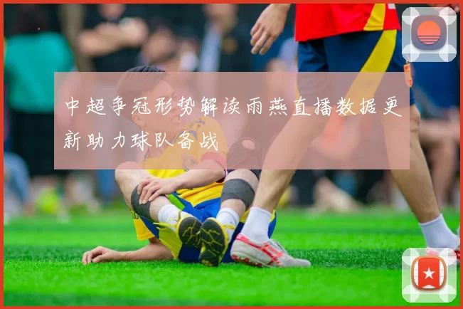 中超争冠形势解读雨燕直播数据更新助力球队备战