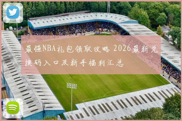 最强NBA礼包领取攻略 2026最新兑换码入口及新手福利汇总