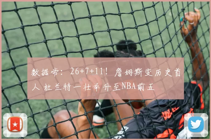 数据帝:26+7+11!詹姆斯变历史首人 杜兰特一壮举升至NBA前五