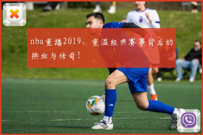 nba重播2019，重温经典赛事背后的热血与传奇！