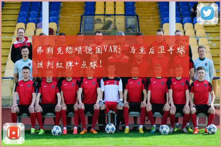 弗利克怒喷德国VAR：马竞后卫手球该判红牌+点球！