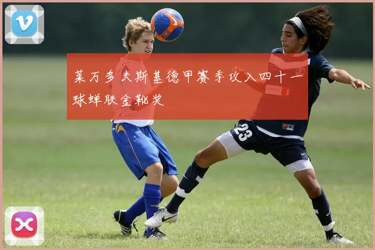 莱万多夫斯基德甲赛季攻入四十一球蝉联金靴奖