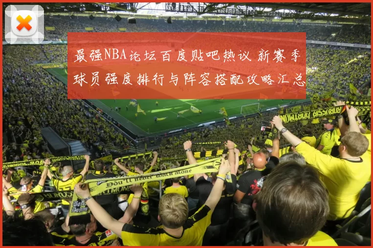 最强NBA论坛百度贴吧热议 新赛季球员强度排行与阵容搭配攻略汇总