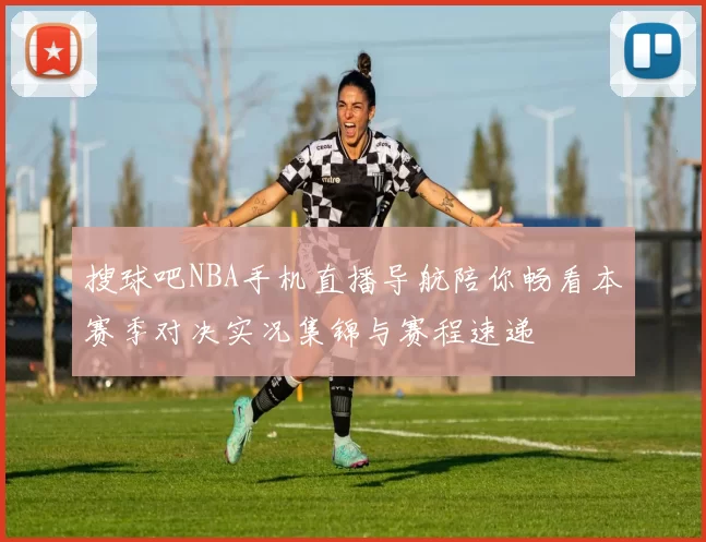 搜球吧NBA手机直播导航陪你畅看本赛季对决实况集锦与赛程速递