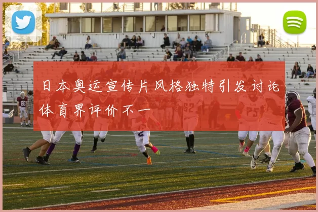 日本奥运宣传片风格独特引发讨论体育界评价不一