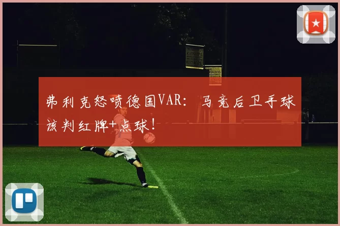 弗利克怒喷德国VAR:马竞后卫手球该判红牌+点球!