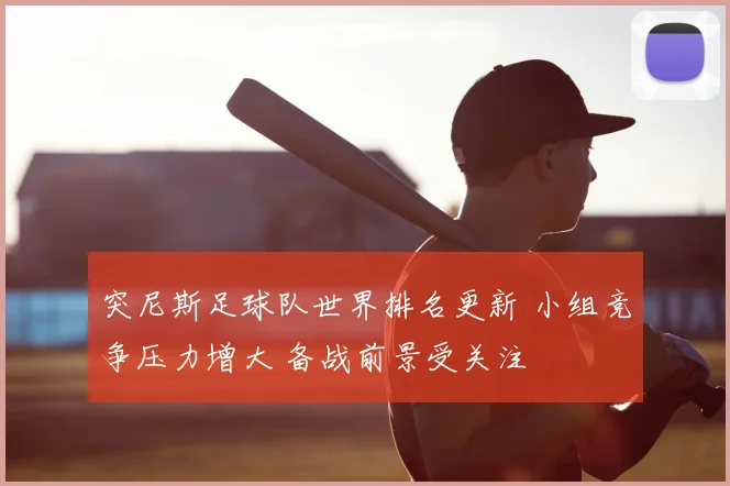 突尼斯足球队世界排名更新 小组竞争压力增大 备战前景受关注