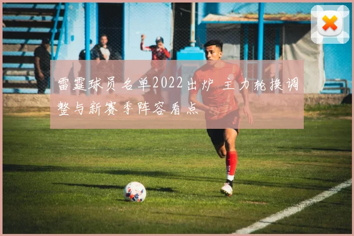 雷霆球员名单2022出炉 主力轮换调整与新赛季阵容看点