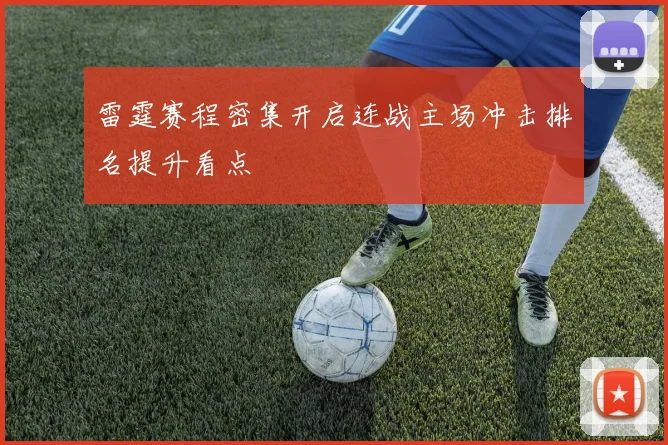 雷霆赛程密集开启连战主场冲击排名提升看点