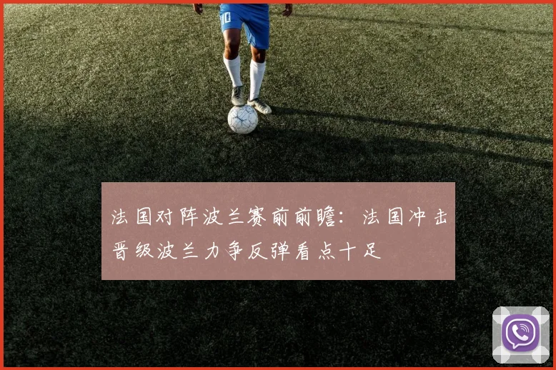 法国对阵波兰赛前前瞻:法国冲击晋级波兰力争反弹看点十足